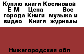 Куплю книги Косиновой  Е.М. › Цена ­ 500 - Все города Книги, музыка и видео » Книги, журналы   . Нижегородская обл.,Дзержинск г.